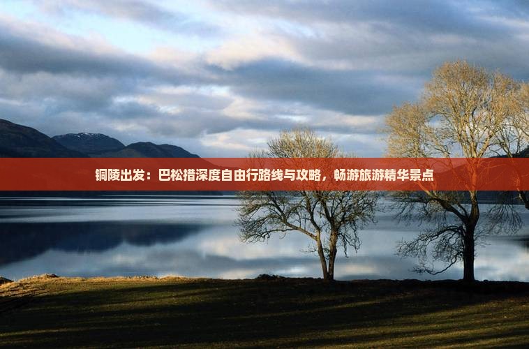 铜陵出发：巴松措深度自由行路线与攻略，畅游旅游精华景点