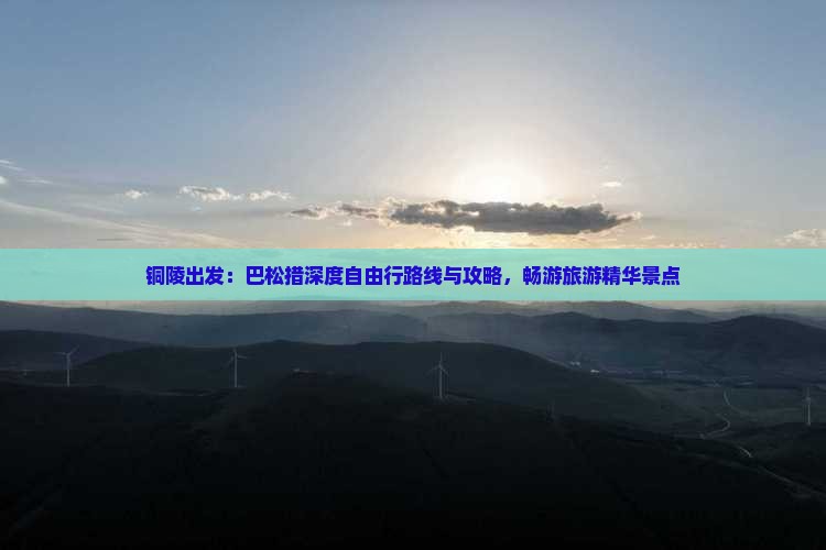 铜陵出发：巴松措深度自由行路线与攻略，畅游旅游精华景点