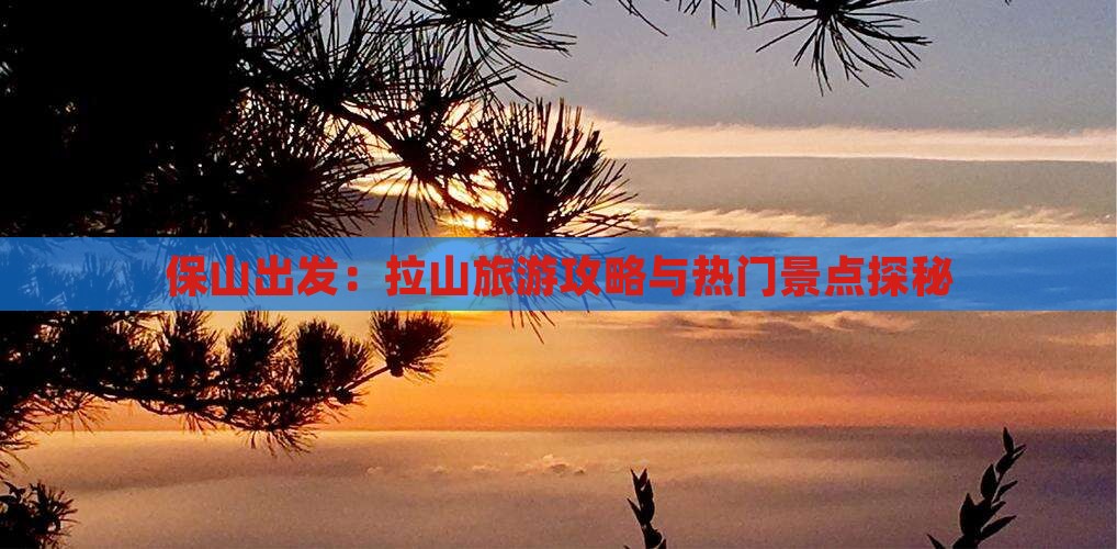 保山出发：拉山旅游攻略与热门景点探秘