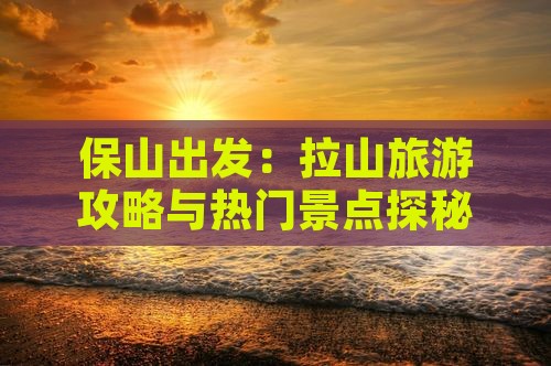 保山出发：拉山旅游攻略与热门景点探秘