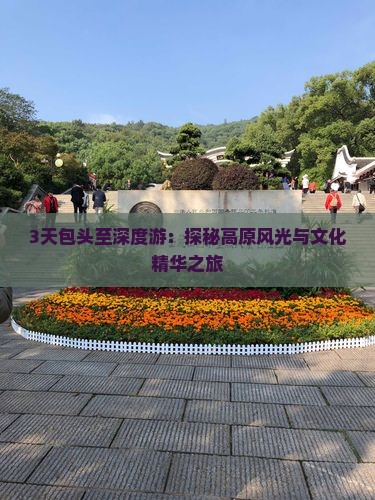 3天包头至深度游：探秘高原风光与文化精华之旅