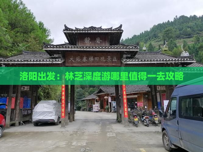 洛阳出发：林芝深度游哪里值得一去攻略