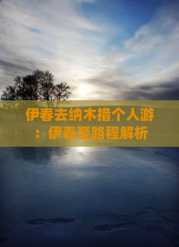 伊春去纳木措个人游：伊春至路程解析