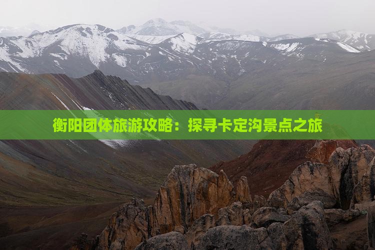 衡阳团体旅游攻略：探寻卡定沟景点之旅