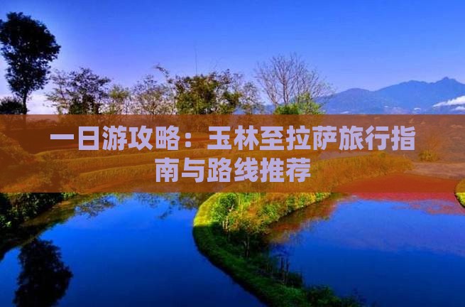 一日游攻略：玉林至拉萨旅行指南与路线推荐