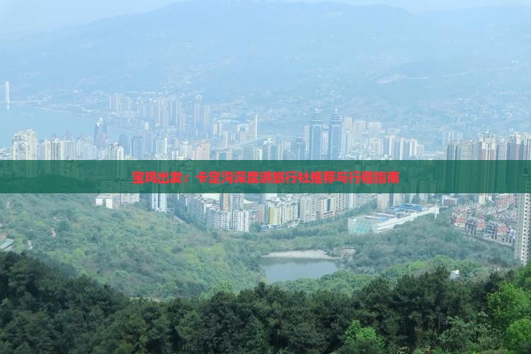 宝鸡出发：卡定沟深度游旅行社推荐与行程指南