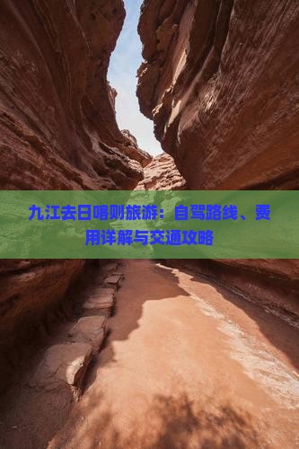 九江去日喀则旅游：自驾路线、费用详解与交通攻略