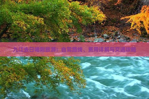 九江去日喀则旅游：自驾路线、费用详解与交通攻略