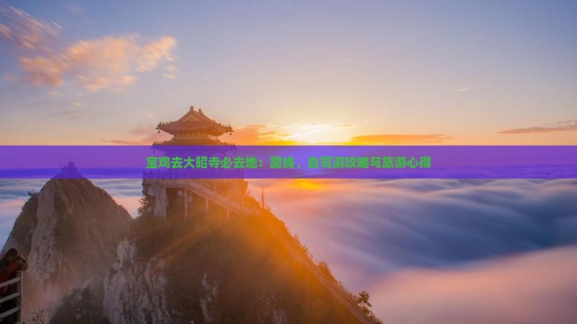 宝鸡去大昭寺必去地：路线、自驾游攻略与旅游心得