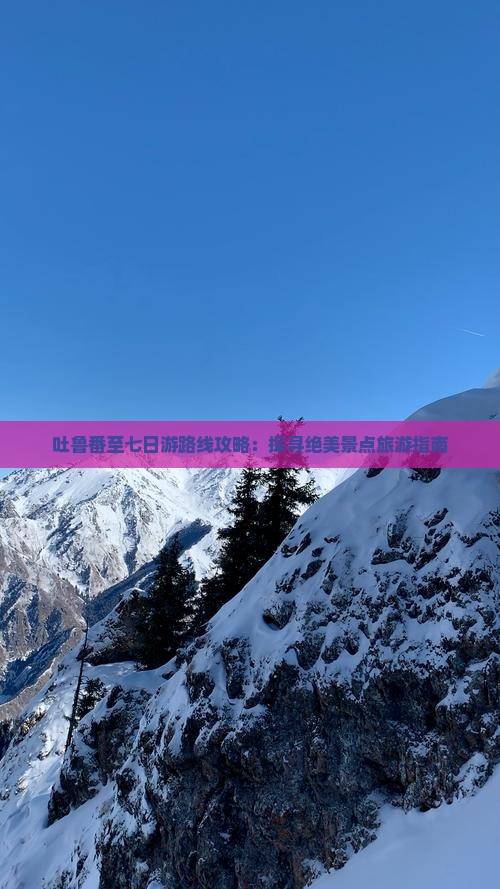 吐鲁番至七日游路线攻略：探寻绝美景点旅游指南