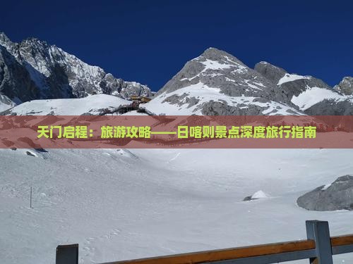 天门启程：旅游攻略——日喀则景点深度旅行指南