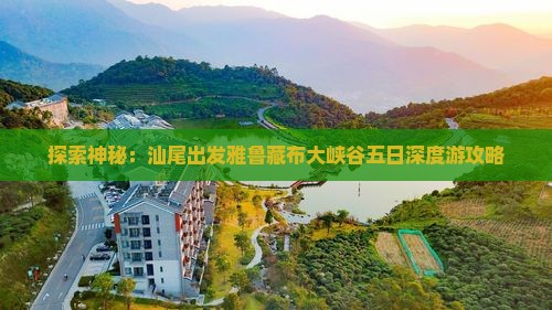 探索神秘：汕尾出发雅鲁藏布大峡谷五日深度游攻略