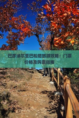 巴彦淖尔至巴松措旅游攻略：门票价格及购票指南