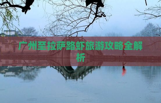 广州至拉萨路虾旅游攻略全解析