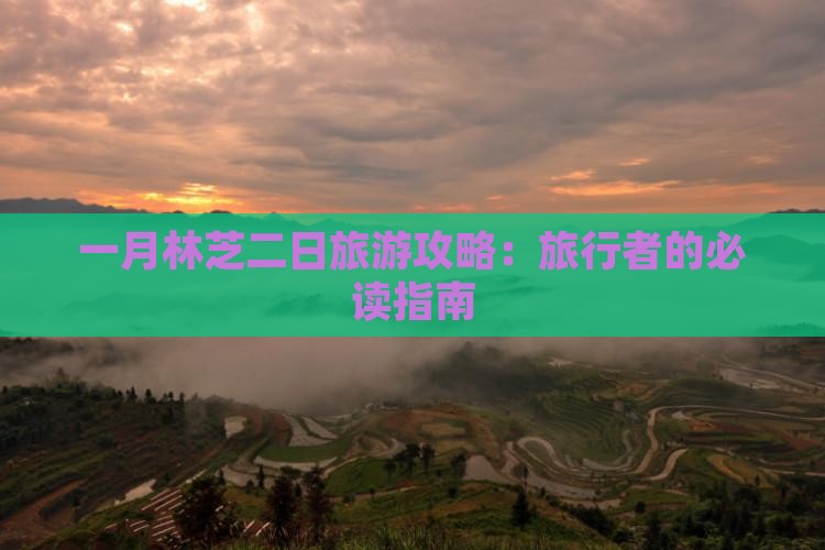 一月林芝二日旅游攻略：旅行者的必读指南