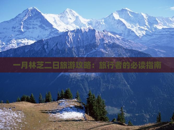 一月林芝二日旅游攻略：旅行者的必读指南