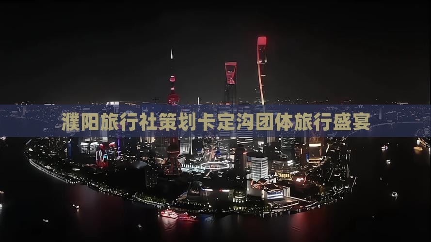 濮阳旅行社策划卡定沟团体旅行盛宴 濮阳旅行社策划卡定沟团体旅行盛宴