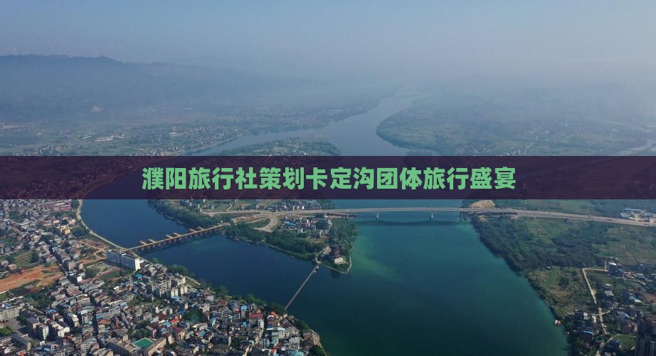濮阳旅行社策划卡定沟团体旅行盛宴 濮阳旅行社策划卡定沟团体旅行盛宴