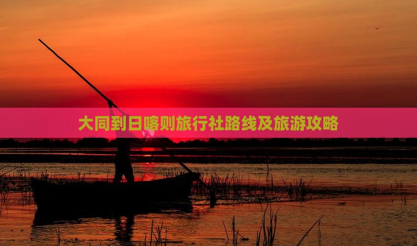 大同到日喀则旅行社路线及旅游攻略