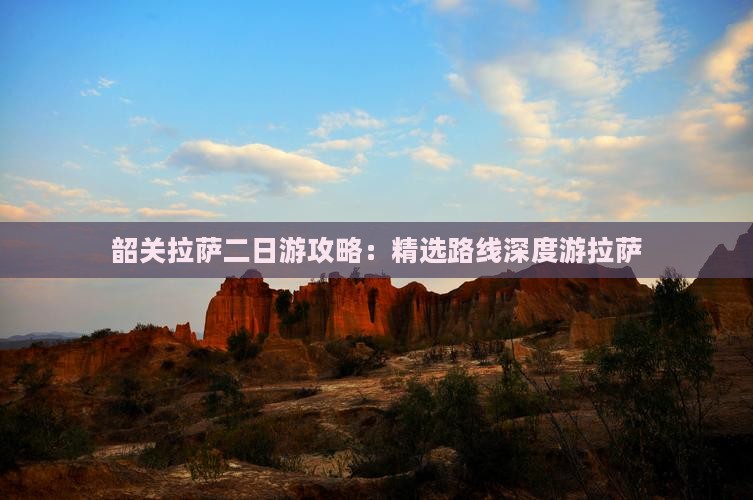 韶关拉萨二日游攻略：精选路线深度游拉萨