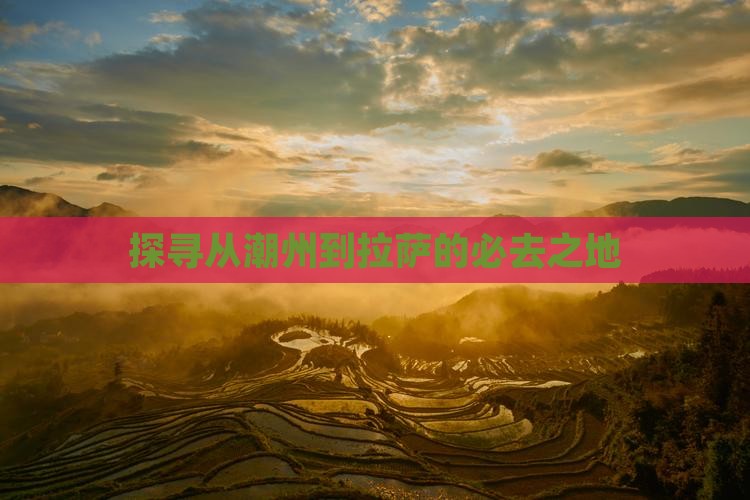 探寻从潮州到拉萨的必去之地 探寻从潮州到拉萨的必去之地