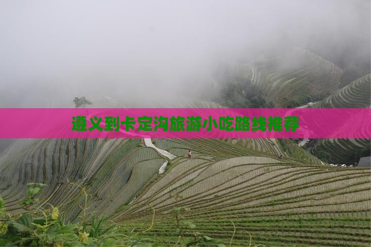 遵义到卡定沟旅游小吃路线推荐 遵义到卡定沟旅游小吃路线推荐