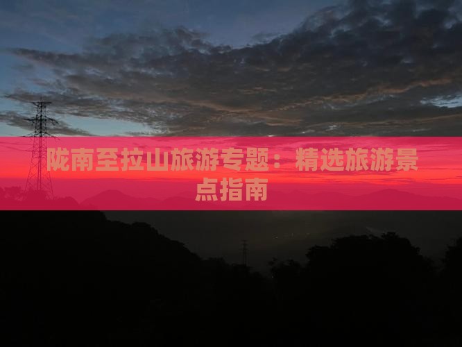陇南至拉山旅游专题：精选旅游景点指南