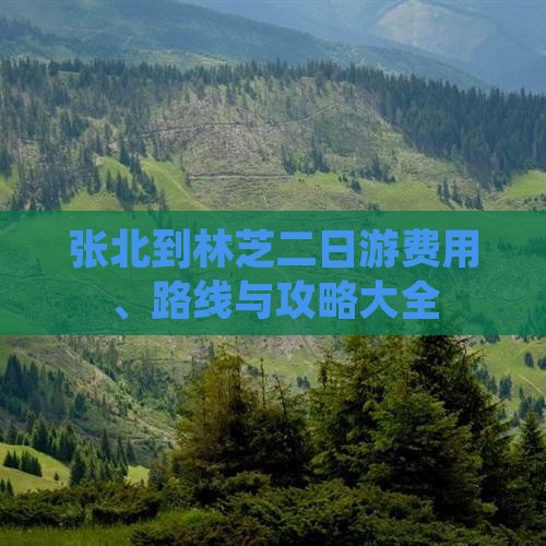 张北到林芝二日游费用、路线与攻略大全