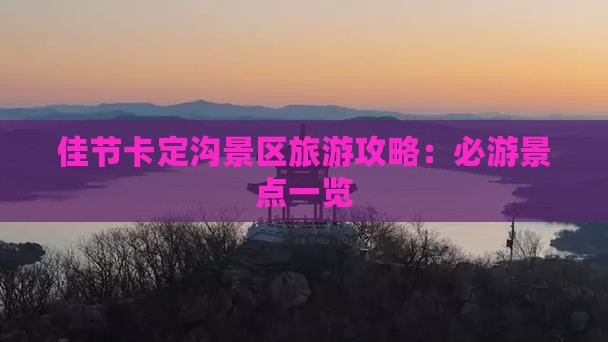 佳节卡定沟景区旅游攻略：必游景点一览