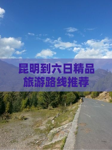 昆明到六日精品旅游路线推荐