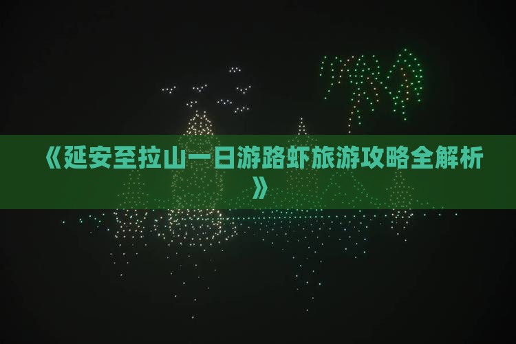 《延安至拉山一日游路虾旅游攻略全解析》