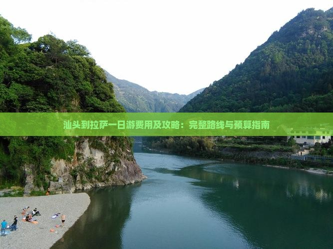 汕头到拉萨一日游费用及攻略：完整路线与预算指南