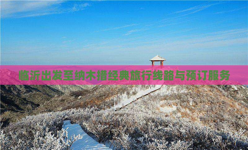 临沂出发至纳木措经典旅行线路与预订服务