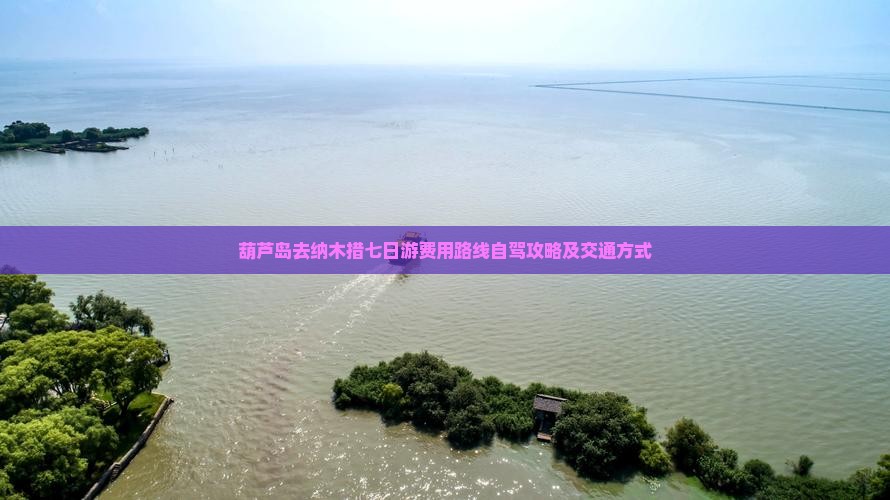 葫芦岛去纳木措七日游费用路线自驾攻略及交通方式