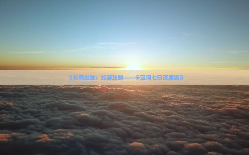 《长春出发：旅游攻略——卡定沟七日深度游》