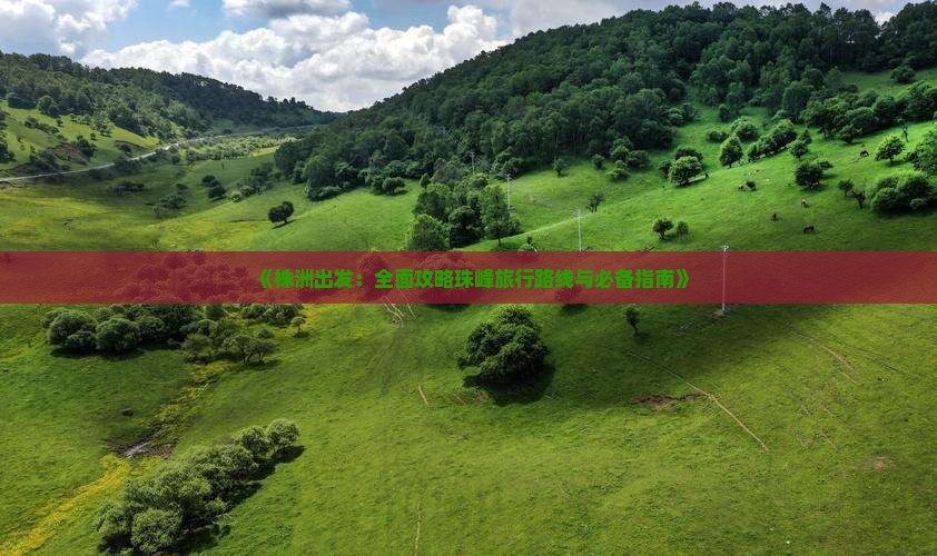《株洲出发：全面攻略珠峰旅行路线与必备指南》