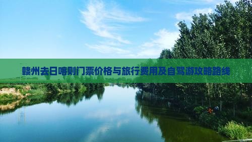 赣州去日喀则门票价格与旅行费用及自驾游攻略路线