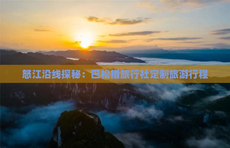 怒江沿线探秘：巴松措旅行社定制旅游行程