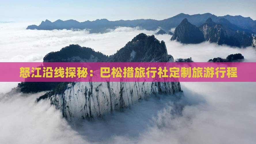 怒江沿线探秘：巴松措旅行社定制旅游行程