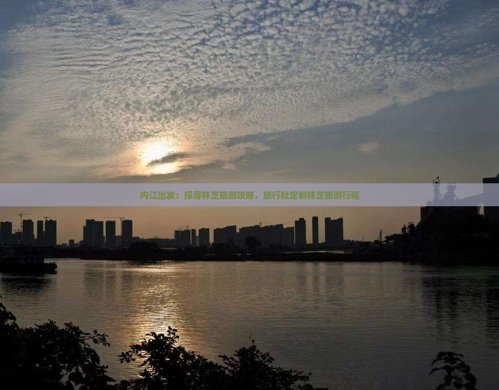 内江出发：探寻林芝旅游攻略，旅行社定制林芝旅游行程