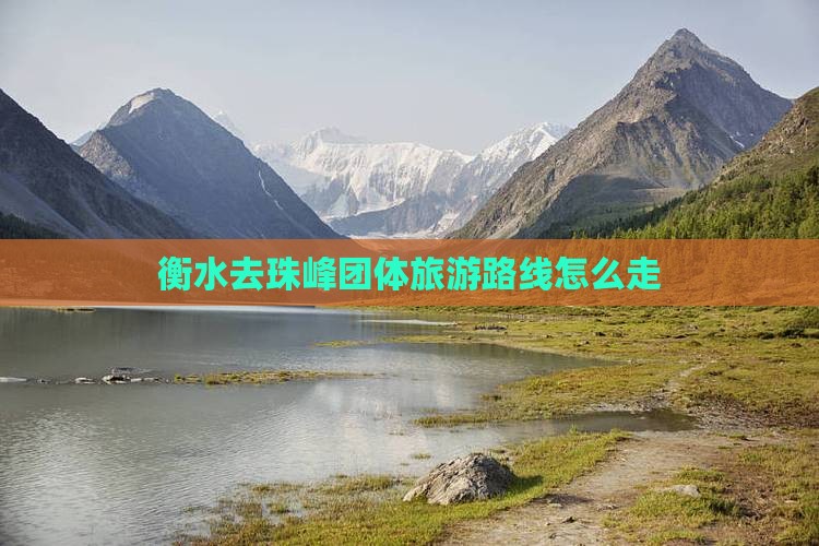 衡水去珠峰团体旅游路线怎么走