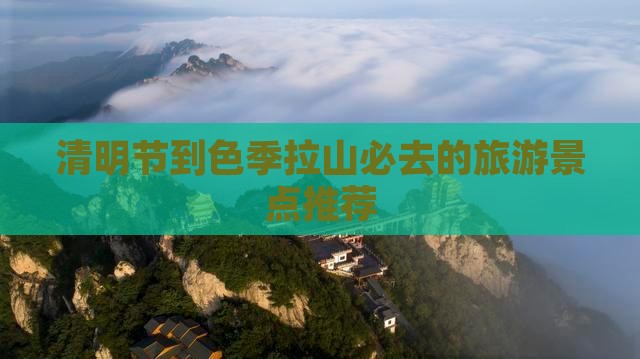 清明节到色季拉山必去的旅游景点推荐
