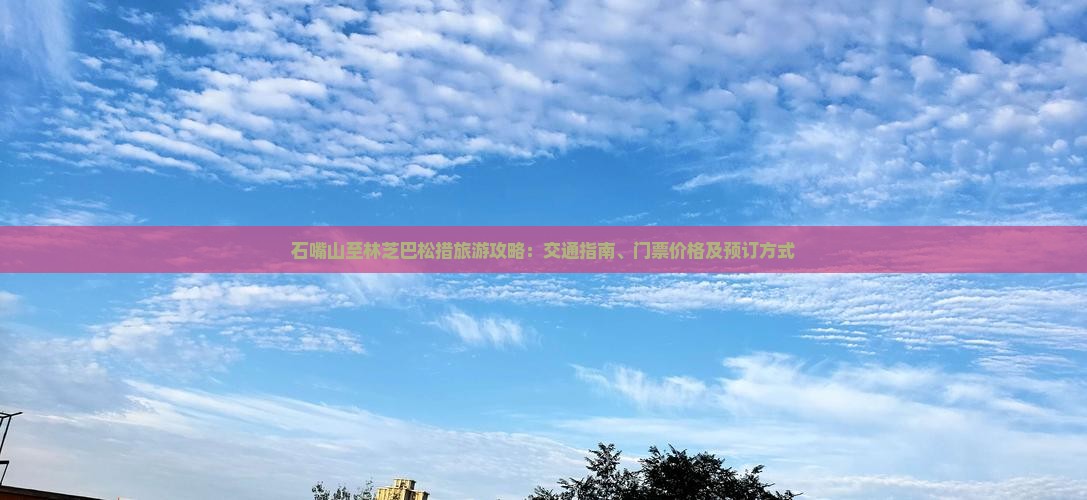 石嘴山至林芝巴松措旅游攻略：交通指南、门票价格及预订方式