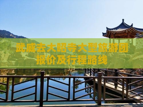 武威去大昭寺大型旅游团报价及行程路线