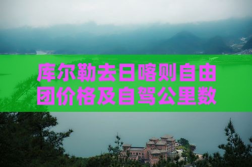 库尔勒去日喀则自由团价格及自驾公里数攻略