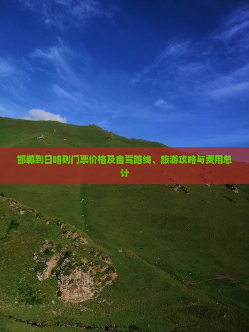 邯郸到日喀则门票价格及自驾路线、旅游攻略与费用总计