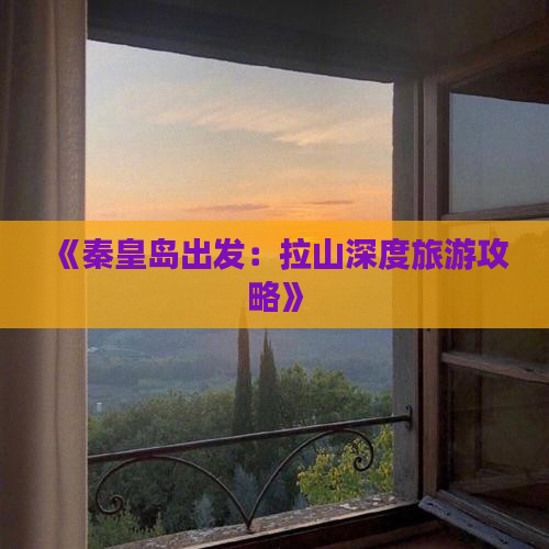 《秦皇岛出发：拉山深度旅游攻略》