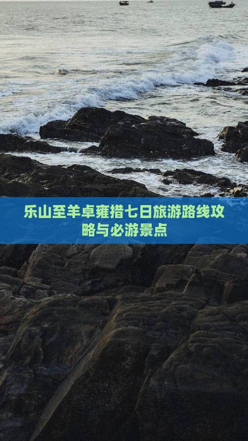 乐山至羊卓雍措七日旅游路线攻略与必游景点