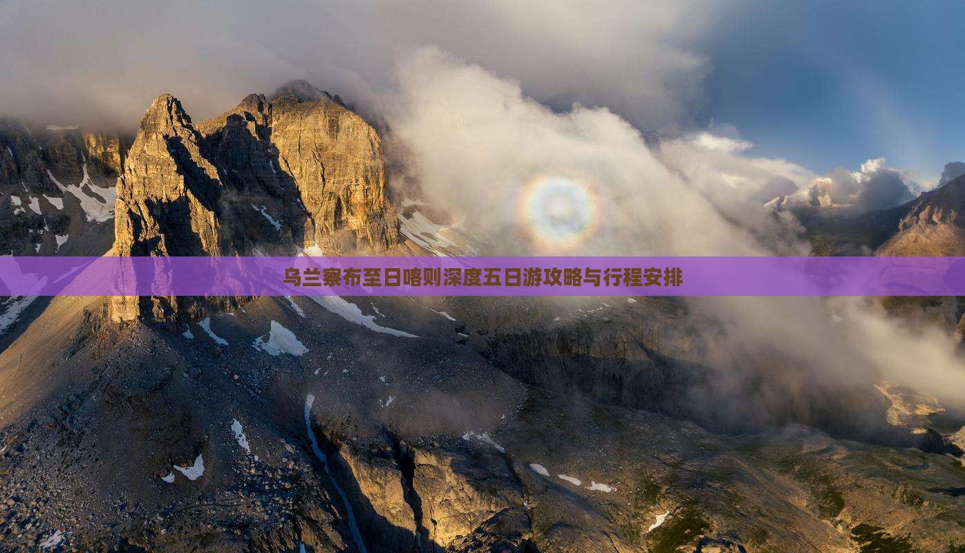 乌兰察布至日喀则深度五日游攻略与行程安排
