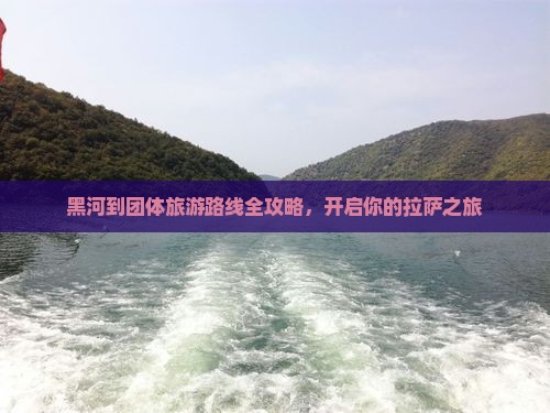 黑河到团体旅游路线全攻略，开启你的拉萨之旅